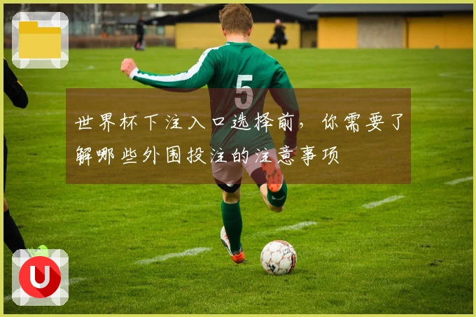 世界杯下注入口选择前，你需要了解哪些外围投注的注意事项