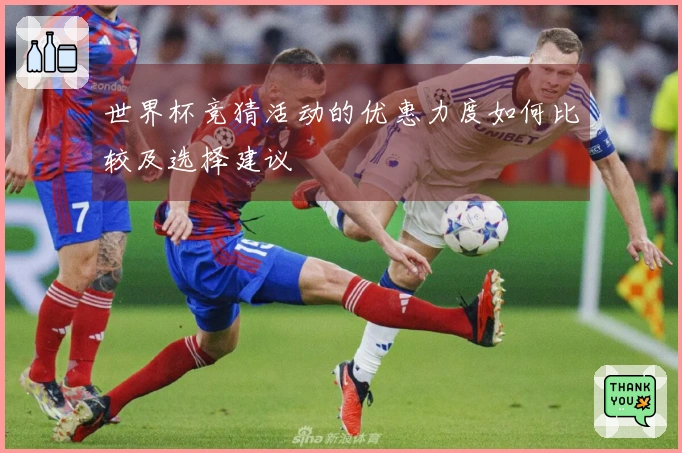 世界杯竞猜活动的优惠力度如何比较及选择建议