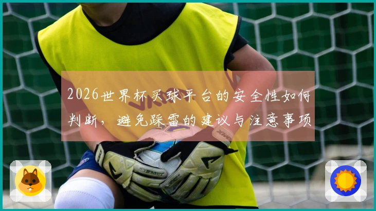 2026世界杯买球平台的安全性如何判断，避免踩雷的建议与注意事项
