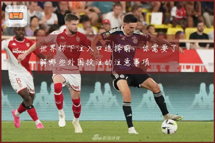 世界杯下注入口选择前，你需要了解哪些外围投注的注意事项