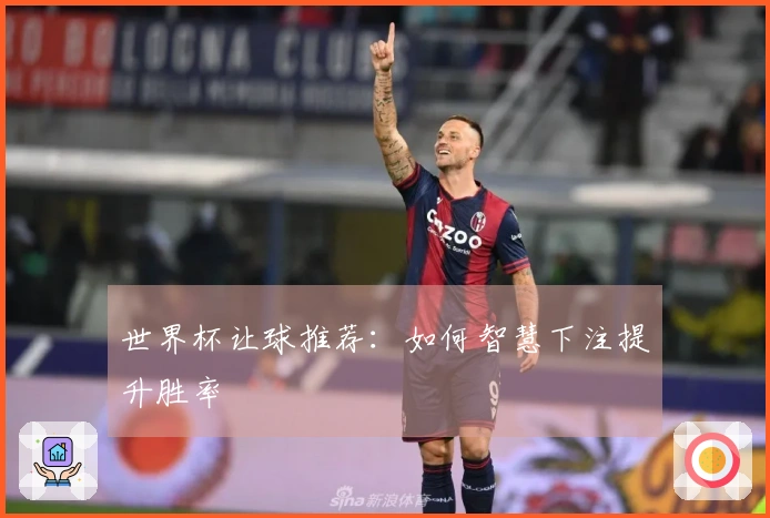 世界杯让球推荐：如何智慧下注提升胜率