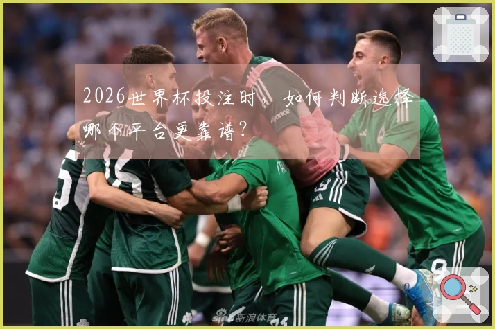 2026世界杯投注时，如何判断选择哪个平台更靠谱？